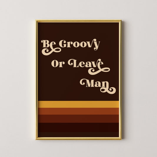 Be Groovy Or Leave Man Print